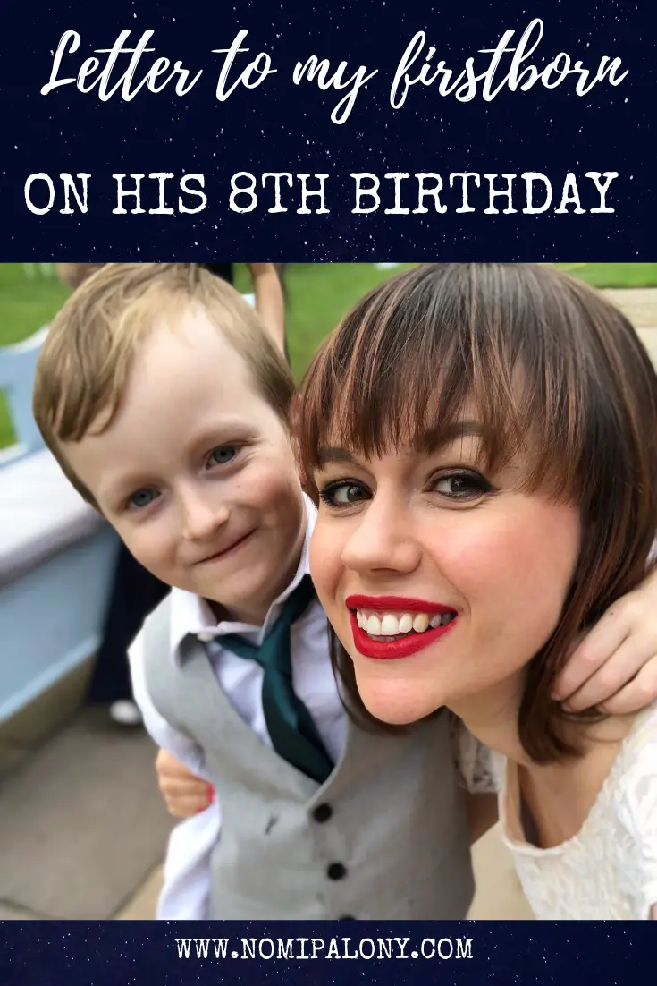 A letter to my firstborn on his 8th birthday. Every year I write a letter to my kids on their birthday on the blog. I hope that when they grown up we can re-read them and remember how magical this all was. In this letter, I reflect on the last year and say happy birthday again. 